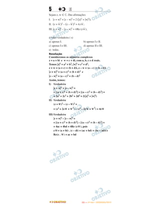 5 EE
Sejam z, w ʦ ‫.ރ‬ Das afirmações:
I. ͉z + w͉2 + ͉z – w͉2 = 2 (͉z͉2 + ͉w͉2);
II. (z +
––
w )2 – (z –
––
w )2 = 4z
––
w;
III. ͉z + w͉2 – ͉z – w͉2 = 4Re (z
––
w),
é (são) verdadeira ( s)
a) apenas I. b) apenas I e II.
c) apenas I e III. d) apenas II e III.
e) todas.
Resolução
Consideremos os números complexos
z = a + bi e w = c + di, com a, b, c e d reais.
Temos ͉z͉2 = a2 + b2, ͉w͉2 = c2 + d2,
z + w = (a + c) + (b + d)i, z – w = (a – c) + (b – d)i
͉z + w͉2 = (a + c)2 + (b + d)2 e
͉z – w͉2 = (a – c)2 + (b – d)2
Assim, temos:
I) Verdadeira
͉z + w͉2 + ͉z – w͉2 =
= [(a + c)2 + (b + d)2] + [(a – c)2 + (b – d)2] =
= 2a2 + 2c2 + 2b2 + 2d2 = 2(͉z͉2 + ͉w͉2)
II) Verdadeira
(z + –
w)2 – (z – –
w)2 =
= (z2 + 2z–
w + –
w
2
) – (z2 – 2z–
w + –
w
2
) = 4z–
w
III)Verdadeira
͉z + w͉2 – ͉z – w͉2 =
= [(a + c)2 + (b + d)2] – [(a – c)2 + (b – d)2] =
= 4ac + 4bd = 4Re (z–
w), pois
z –
w= (a + bi) . (c – di) = (ac + bd) + (bc – ad)i e
Re(z . –
w) = ac + bd
IITTAA —— ((11ºº DDIIAA)) –– DDEEZZEEMMBBRROO//22001133
 