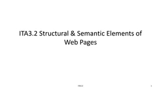 ITA3.2 Structural & Semantic Elements of
Web Pages
ITA3.2 1
 