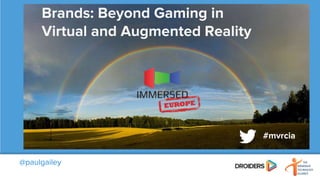 @paulgailey
Brands: Beyond Gaming in
Virtual and Augmented Reality
#mvrcia
 