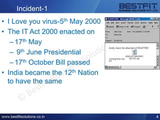 Incident-1
• I Love you virus-5th May 2000
• The IT Act 2000 enacted on
–17th May
– 9th June Presidential
–17th October Bill passed
• India became the 12th Nation
to have the same
4
 