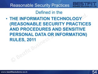 Reasonable Security Practices
Defined in the
• THE INFORMATION TECHNOLOGY
(REASONABLE SECURITY PRACTICES
AND PROCEDURES AND SENSITIVE
PERSONAL DATA OR INFORMATION)
RULES, 2011
54
 