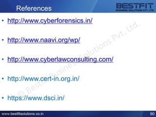References
• http://www.cyberforensics.in/
• http://www.naavi.org/wp/
• http://www.cyberlawconsulting.com/
• http://www.cert-in.org.in/
• https://www.dsci.in/
90
 