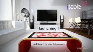 32



     launching !



multitouch in your living room
 