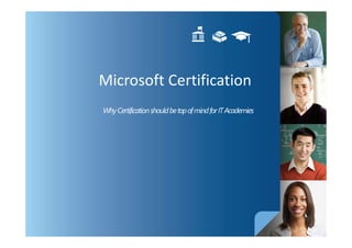 Microsoft Certification
Why Certification should be top of mind for IT Academies
 