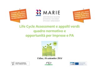 Life Cycle Assessment e appalti verdi: 
quadro normativo e 
opportunità per imprese e PA 
Udine, 16 settembre 2014 
 