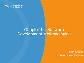ITA – CE237 Chapter 14: Software Development Methodologies Thiago Ferreira Software Quality Engineer 