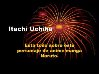 Itachi Uchiha Esta todo sobre este personaje de anime/manga Naruto. 