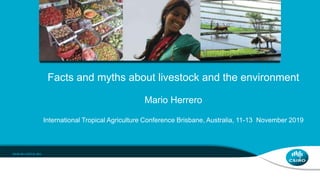 Facts and myths about livestock and the environment
Mario Herrero
International Tropical Agriculture Conference Brisbane, Australia, 11-13 November 2019
 