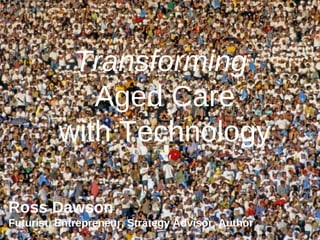 Transforming  Aged Care with Technology Ross Dawson Futurist, Entrepreneur, Strategy Advisor, Author 