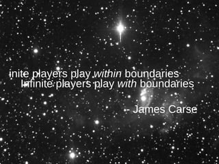 <ul><li>Finite players play  within  boundaries </li></ul>Infinite players play  with  boundaries - James Carse 