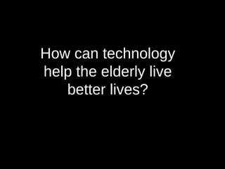 How can technology help the elderly live better lives? 