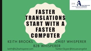 FASTER
TRANSL ATIONS
START WITH A
FASTER
COMPUTER
KEITH BROOKS CHIEF WHISPERER
B2B WHISPERER
2018
keith@b2bwhisperer.com Twitter/Skype:@lotusevangelist
 