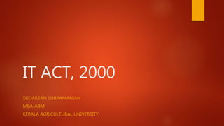 IT ACT, 2000
SUDARSAN SUBRAMANIAN
MBA-ABM
KERALA AGRICULTURAL UNIVERSITY
 