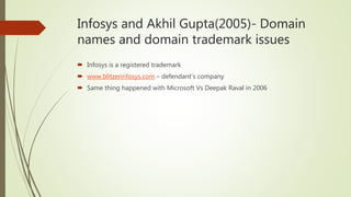 Infosys and Akhil Gupta(2005)- Domain
names and domain trademark issues
 Infosys is a registered trademark
 www.blitzerinfosys.com – defendant’s company
 Same thing happened with Microsoft Vs Deepak Raval in 2006
 