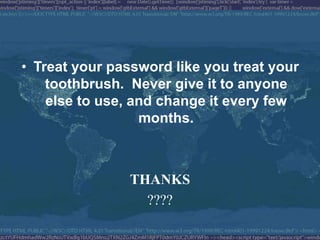• Treat your password like you treat your
    toothbrush. Never give it to anyone
    else to use, and change it every few
                  months.



                THANKS
                  ????
 