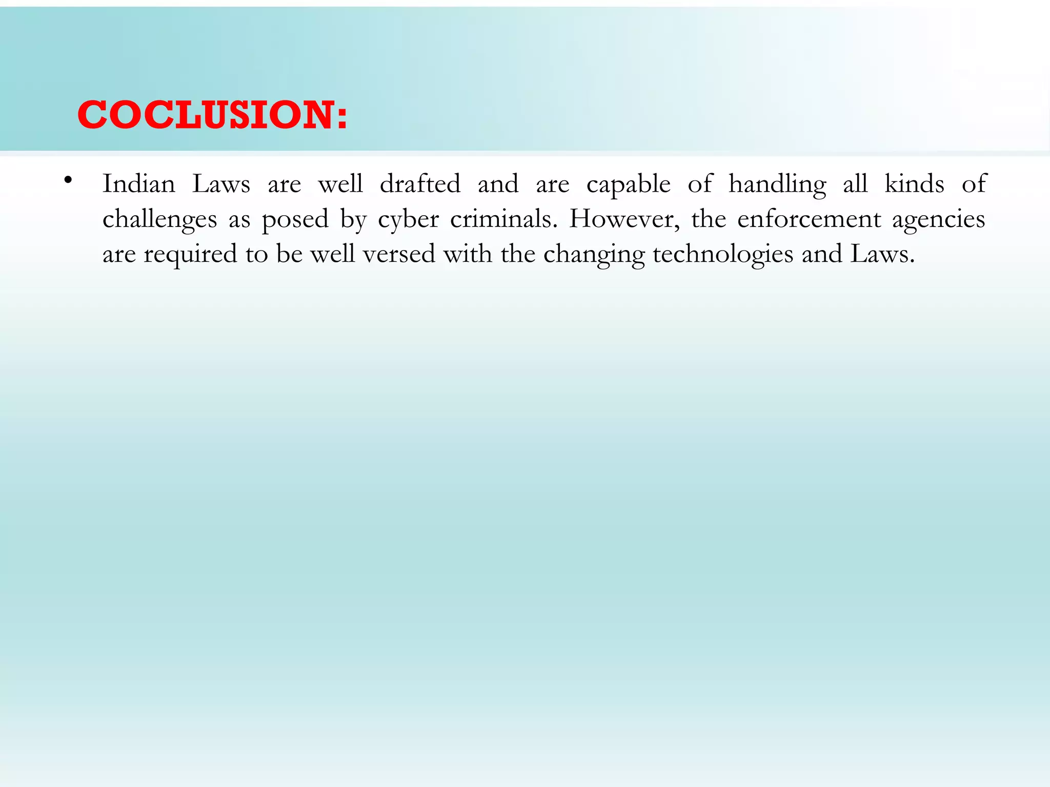 COCLUSION:
• Indian Laws are well drafted and are capable of handling all kinds of
  challenges as posed by cyber criminals. However, the enforcement agencies
  are required to be well versed with the changing technologies and Laws.
 
