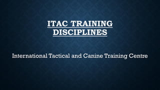 ITAC TRAINING
DISCIPLINES
International Tactical and Canine Training Centre
 