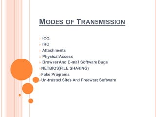 MODES OF TRANSMISSION
 ICQ
 IRC
 Attachments
 Physical Access
 Browser And E-mail Software Bugs
NETBIOS(FILE SHARING)
Fake Programs
Un-trusted Sites And Freeware Software
 