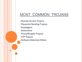 MOST COMMON TROJANS
Remote Access Trojans
Password Sending Trojans
Keyloggers
Destructive
Proxy/Wingate Trojans
FTP Trojans
Software Detection Killers
 