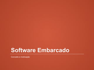 Software Embarcado
Conceito e motivação
 