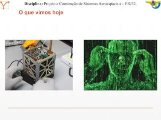 Mission Simulation Lab
HICEE
Mission Simulation Lab
HICEE
O que vimos hoje
Disciplina: Projeto e Construção de Sistemas Aeroespaciais – PRJ32.
 