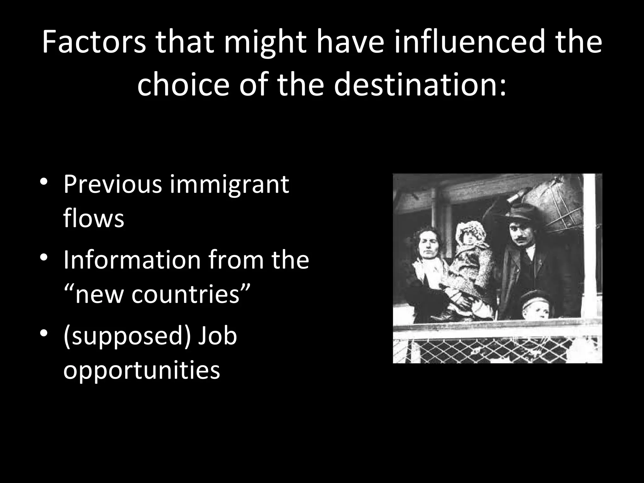 Factors that might have influenced the
      choice of the destination:

• Previous immigrant
  flows
• Information from the
  “new countries”
• (supposed) Job
  opportunities
 