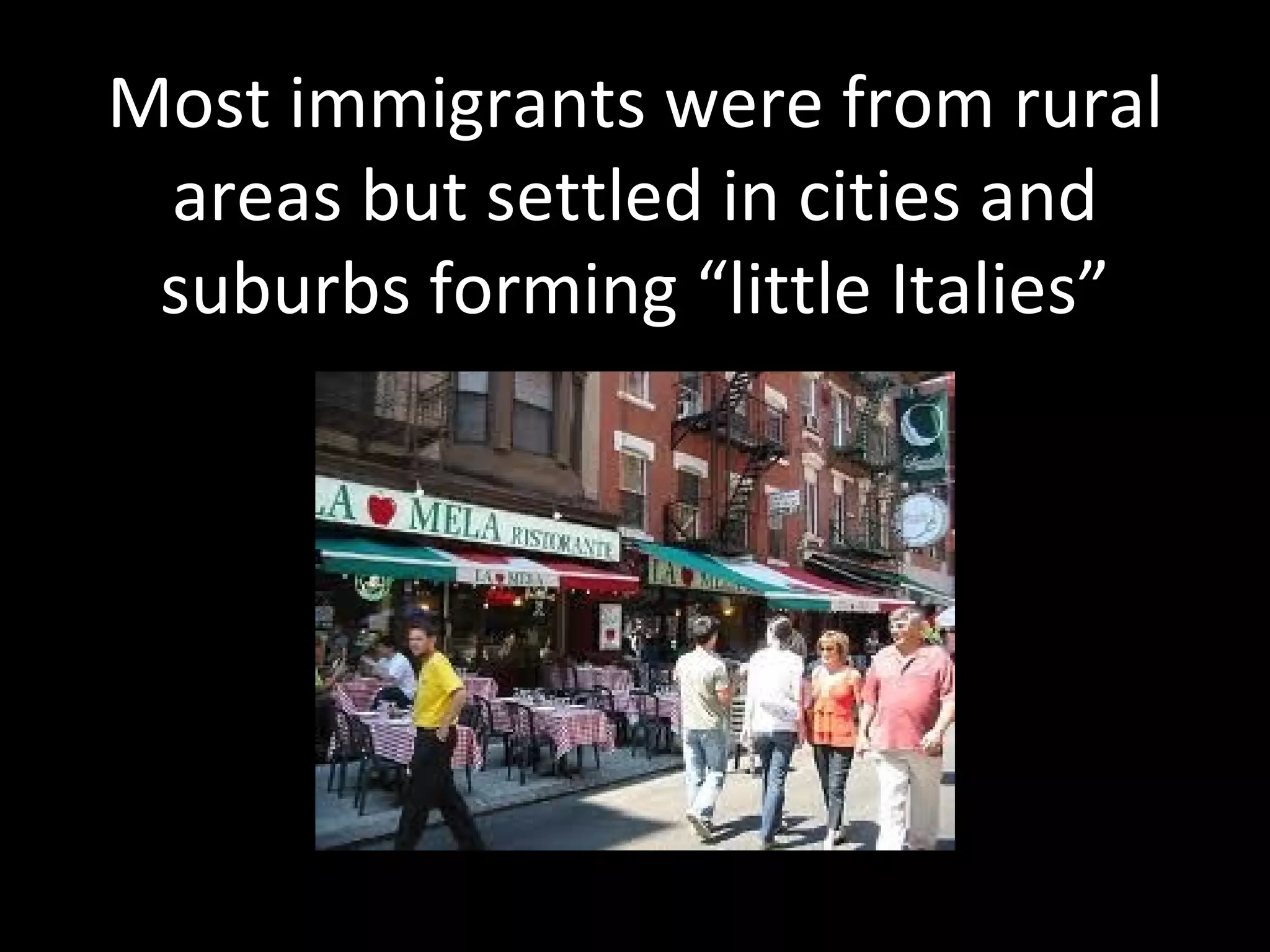Most immigrants were from rural
 areas but settled in cities and
 suburbs forming “little Italies”
 