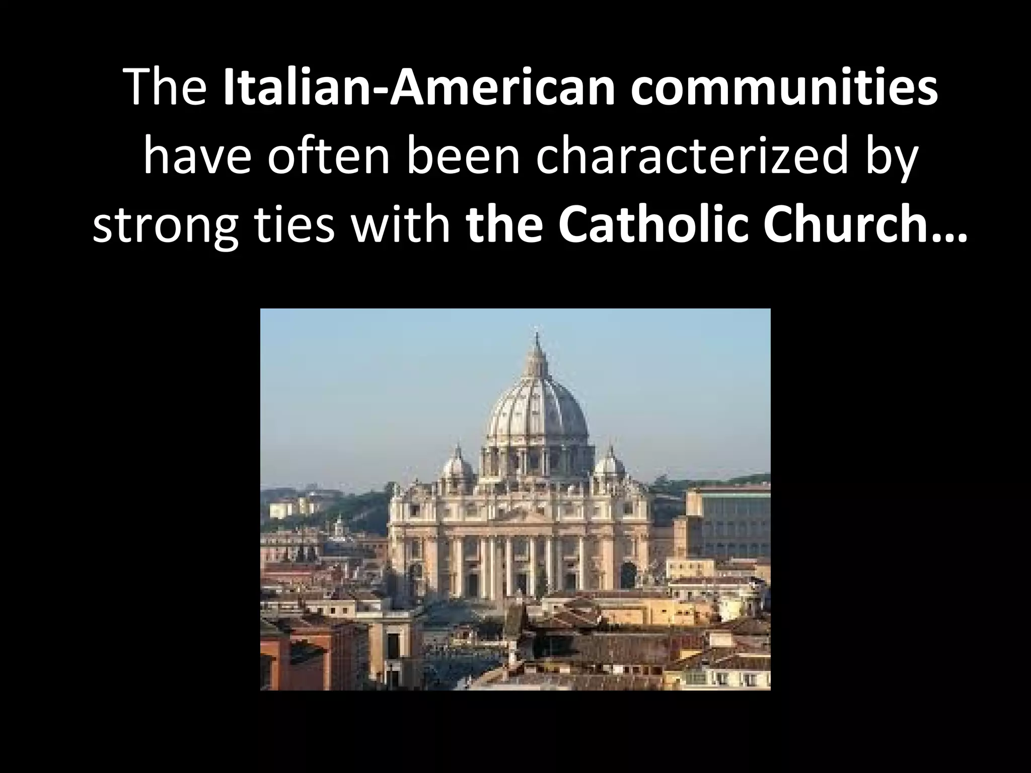 The Italian-American communities
  have often been characterized by
strong ties with the Catholic Church…
 
