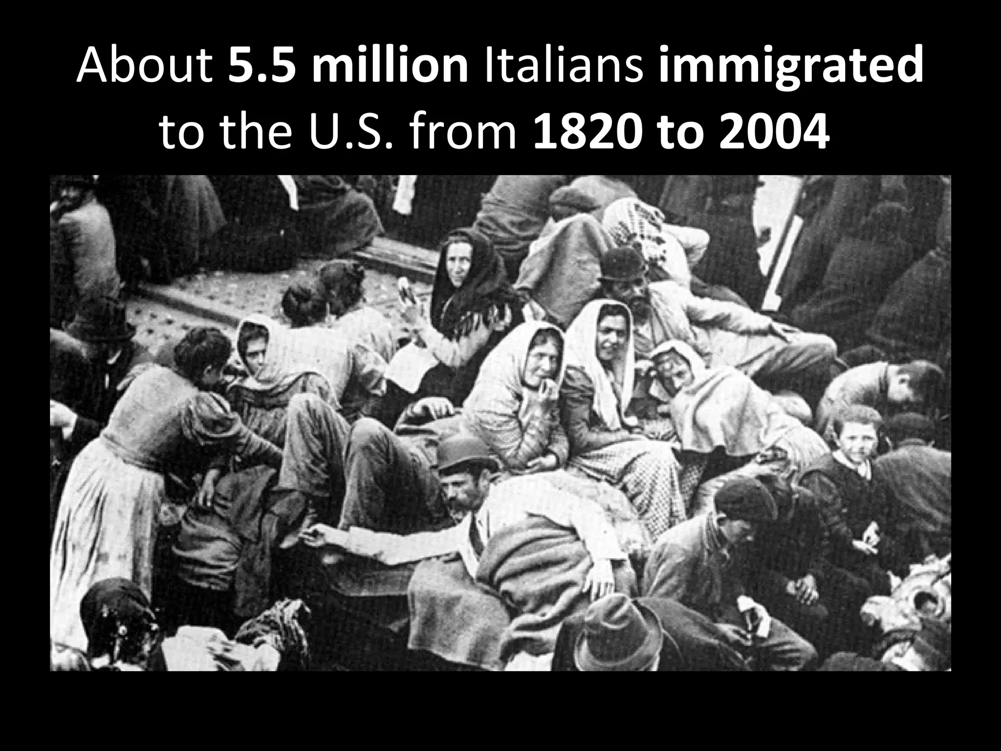 About 5.5 million Italians immigrated
   to the U.S. from 1820 to 2004
 