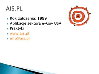Rok założenia: 1999 Aplikacje sektora e-Gov USA Praktyki www.ais.pl info@ais.pl AIS.PL 