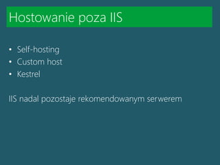 Hostowanie poza IIS
• Self-hosting
• Custom host
• Kestrel
IIS nadal pozostaje rekomendowanym serwerem
 