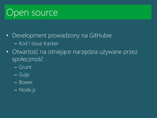 Open source
• Development prowadzony na GitHubie
– Kod i issue tracker
• Otwartość na istniejące narzędzia używane przez
s...