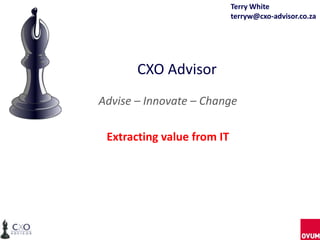 CXO Advisor
Advise – Innovate – Change
Extracting value from IT
Terry White
terryw@cxo-advisor.co.za
 