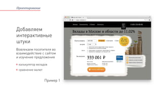 Проектирование
Добавляем
интерактивные
штуки
калькулятор вкладов
сравнение валют
Пример 1
Вовлекаем посетителя во
взаимодействие с сайтом
и изучение предложения
 