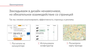 Проектирование
Закладываем в дизайн ненавязчивое,
но обязательное взаимодействие со страницей
1. Посчитали на
калькуляторе
2. Использовали
конфигуратор
3. Посмотрели
карту проезда
Так мы сможем анализировать эффективность страницы и рекламы
 