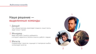 Наше решение —
выделенные команды
2. Менеджер
3. Магистр
1. Джедай
Сам собирает рекламу, проектирует лендинги, пишет тексты,
ведет только 1 проект
Ведет максимум 2 проекта, разбирается
в интернет–маркетинге, бизнесе клиента и работе с людьми
Разрабатывает стратегию, защищает от повторения ошибок,
контролирует качество
Выделенные команды
1
2 3
 
