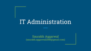 IT Administration
Saurabh Aggarwal
(saurabh.aggarwal2085@gmail.com)
 