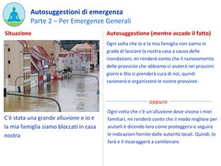 Parte 2 – Per Emergenze Generali
Autosuggestioni di emergenza
C'è stata una grande alluvione e io e
la mia famiglia siamo ...