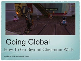 Going Global
How To Go Beyond Classroom Walls
**All images are my own work unless cited at bottom**
 