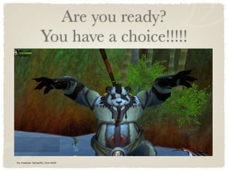 Are you ready?
                   You have a choice!!!!!




My character, SenseiWu, from WoW
 