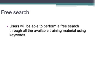 Free search 
• 
Users will be able to perform a free search through all the available training material using keywords.  