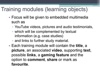 Training modules (learning objects) 
• 
Focus will be given to embedded multimedia such as 
▫ 
YouTube videos, pictures an...
