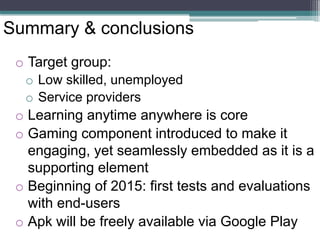Summary & conclusions 
o 
Target group: 
o 
Low skilled, unemployed 
o 
Service providers 
o 
Learning anytime anywhere is...