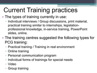 • 
The types of training currently in use: 
▫ 
Individual interviews / Group discussions, print material, practical traini...