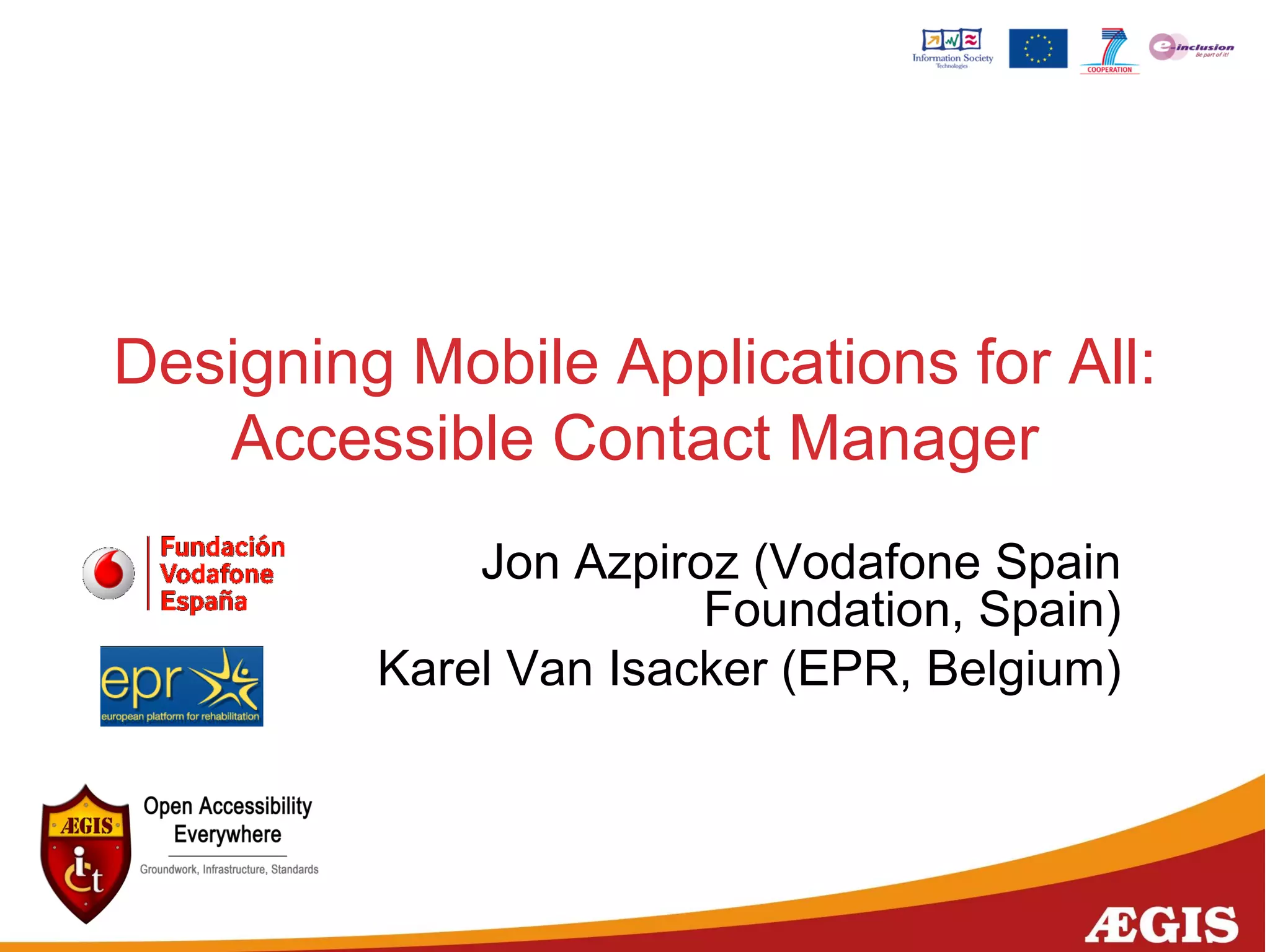Designing Mobile Applications for All:
Accessible Contact Manager
Jon Azpiroz (Vodafone Spain
Foundation, Spain)
Karel Van Isacker (EPR, Belgium)
 