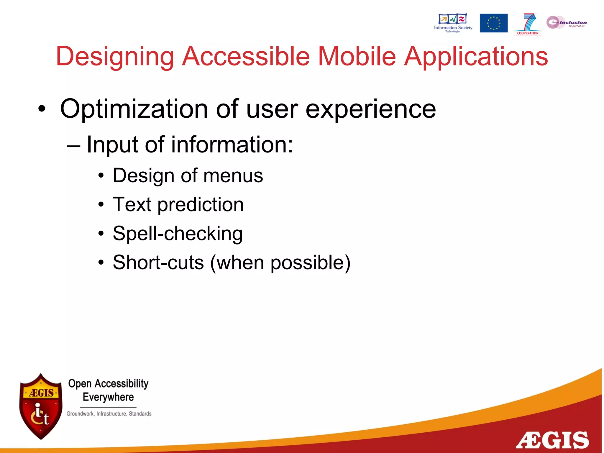 Designing Accessible Mobile Applications
• Optimization of user experience
– Input of information:
• Design of menus
• Text prediction
• Spell-checking
• Short-cuts (when possible)
 
