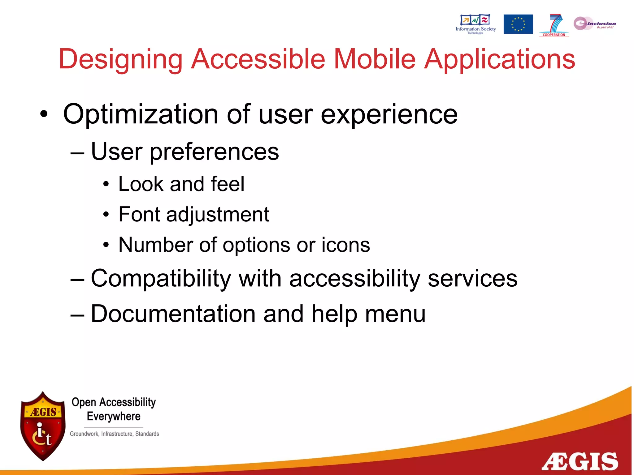 Designing Accessible Mobile Applications
• Optimization of user experience
– User preferences
• Look and feel
• Font adjustment
• Number of options or icons
– Compatibility with accessibility services
– Documentation and help menu
 