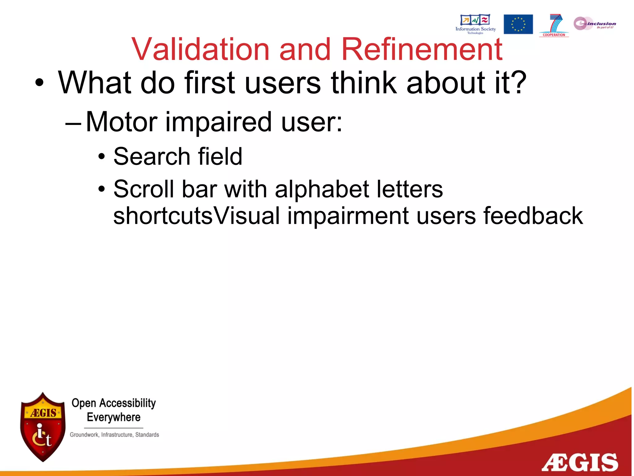Validation and Refinement
• What do first users think about it?
–Motor impaired user:
• Search field
• Scroll bar with alphabet letters
shortcutsVisual impairment users feedback
 