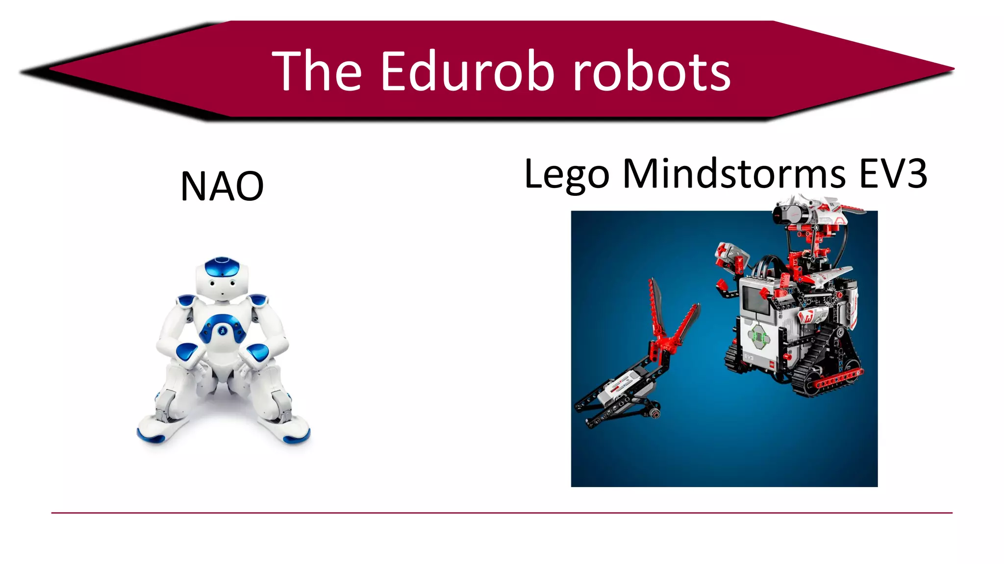 The Edurob robots
NAO Lego Mindstorms EV3
 