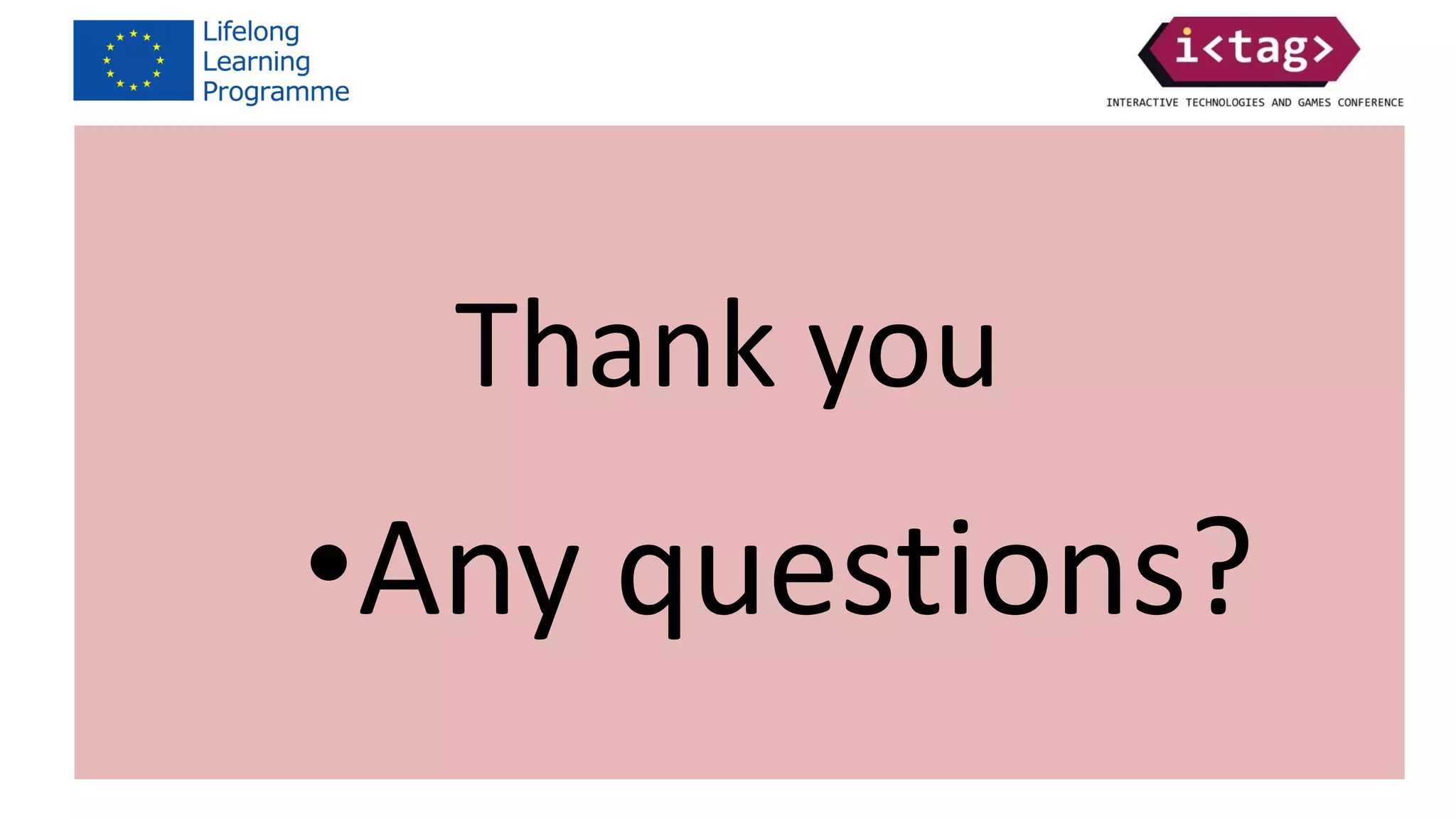 Co-funded by the Lifelong Learning programme of the European Union
[project ref: 543577-LLP-1-2013-1-UK-KA3-KA3MP]
The European Commission support for the production of this publication
does not constitute an endorsement of the contents which reflects the
views only of the authors, and the Commission cannot be held responsi-ble
for any use which may be made of the information contained therein.
Thank you
•Any questions?
 